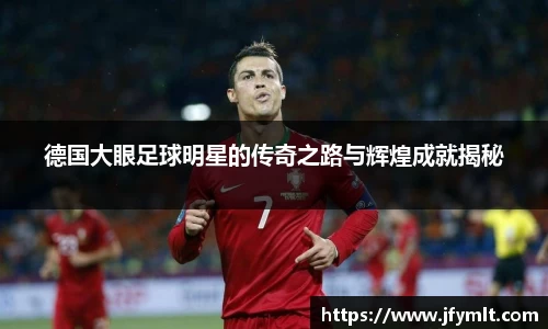 德国大眼足球明星的传奇之路与辉煌成就揭秘